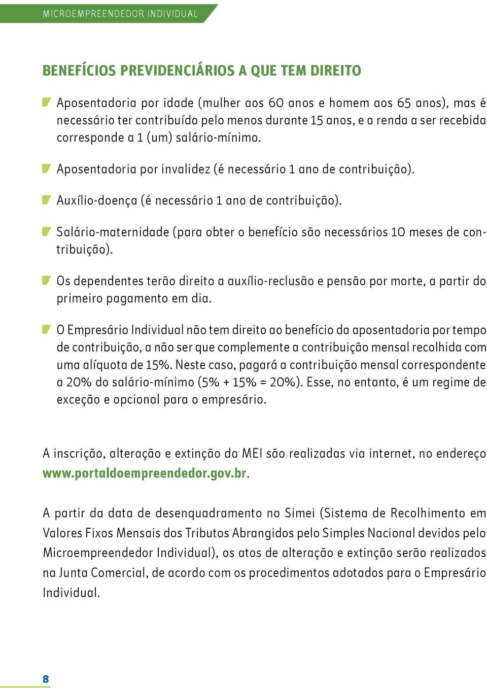 Salário-maternidade (para obter o benefício são necessários 0 meses de contribuição). Os dependentes terão direito a auxílio-reclusão e pensão por morte, a partir do primeiro pagamento em dia.