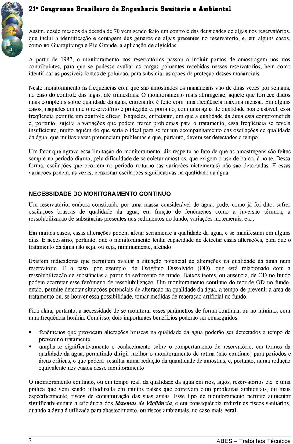 A partir de 1987, o monitoramento nos reservatórios passou a incluir pontos de amostragem nos rios contribuintes, para que se pudesse avaliar as cargas poluentes recebidas nesses reservatórios, bem