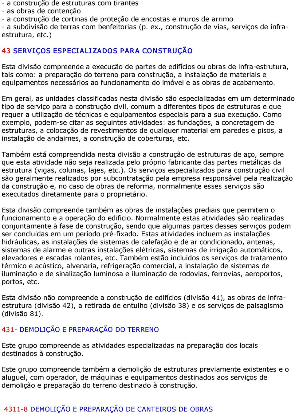 ) 43 SERVI ÇOS ESPECI ALI ZADOS PARA CONSTRUÇÃO Esta divisão compreende a execução de partes de edifícios ou obras de infra estrutura, tais como: a preparação do terreno para construção, a instalação