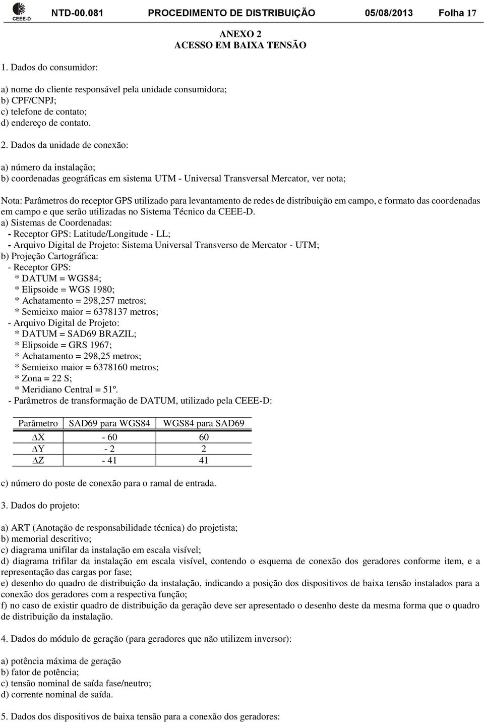 Dados da unidade de conexão: a) número da instalação; b) coordenadas geográficas em sistema UTM - Universal Transversal Mercator, ver nota; Nota: Parâmetros do receptor GPS utilizado para