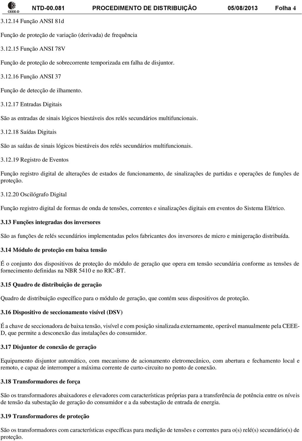 3.12.19 Registro de Eventos Função registro digital de alterações de estados de funcionamento, de sinalizações de partidas e operações de funções de proteção. 3.12.20 Oscilógrafo Digital Função registro digital de formas de onda de tensões, correntes e sinalizações digitais em eventos do Sistema Elétrico.