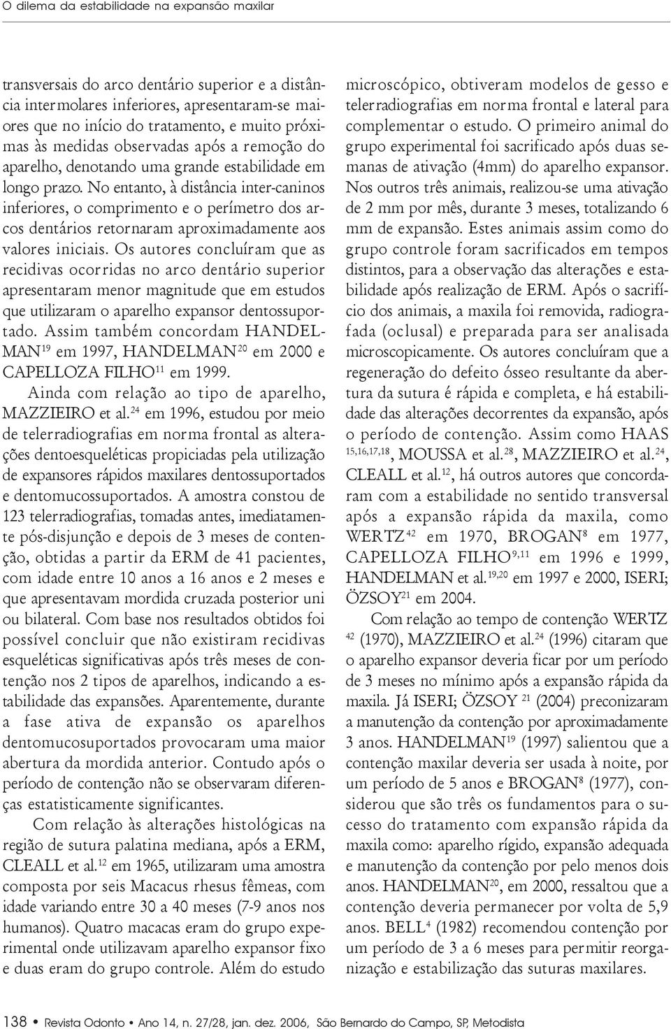 No entanto, à distância inter-caninos inferiores, o comprimento e o perímetro dos arcos dentários retornaram aproximadamente aos valores iniciais.