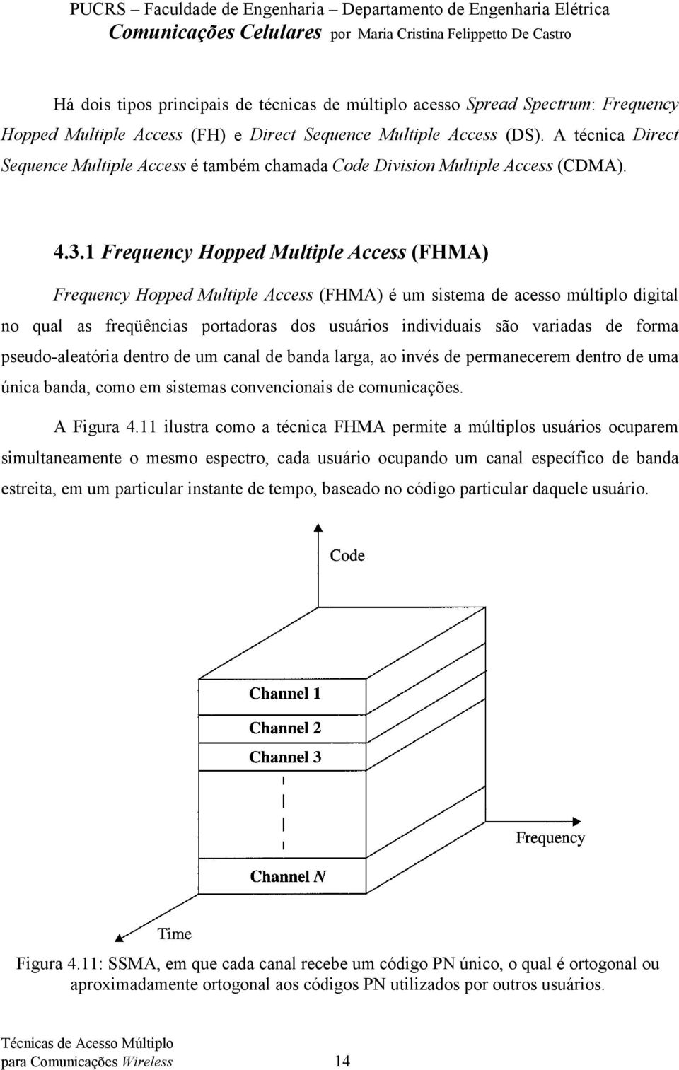 1 Frequency Hopped Multiple Access (FHMA) Frequency Hopped Multiple Access (FHMA) é um sistema de acesso múltiplo digital no qual as freqüências portadoras dos usuários individuais são variadas de