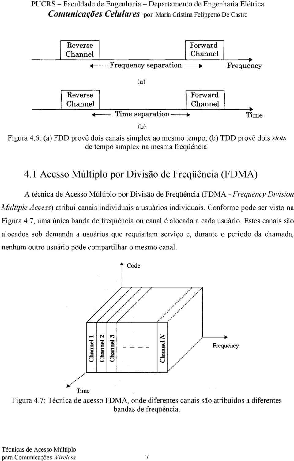 1 Acesso Múltiplo por Divisão de Freqüência (FDMA) A técnica de Acesso Múltiplo por Divisão de Freqüência (FDMA - Frequency Division Multiple Access) atribui canais individuais a