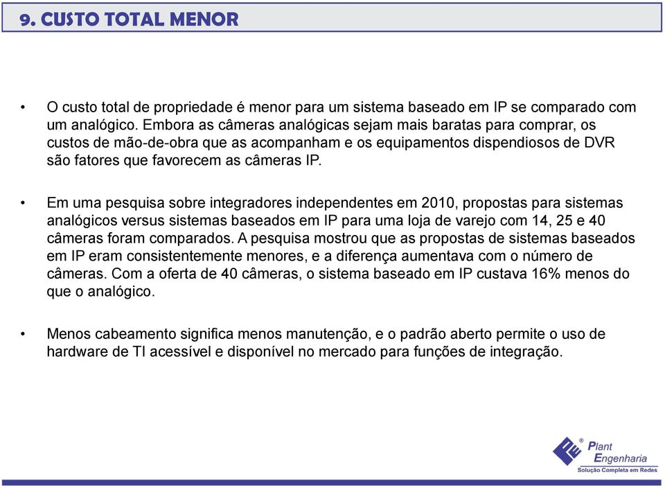 Em uma pesquisa sobre integradores independentes em 2010, propostas para sistemas analógicos versus sistemas baseados em IP para uma loja de varejo com 14, 25 e 40 câmeras foram comparados.