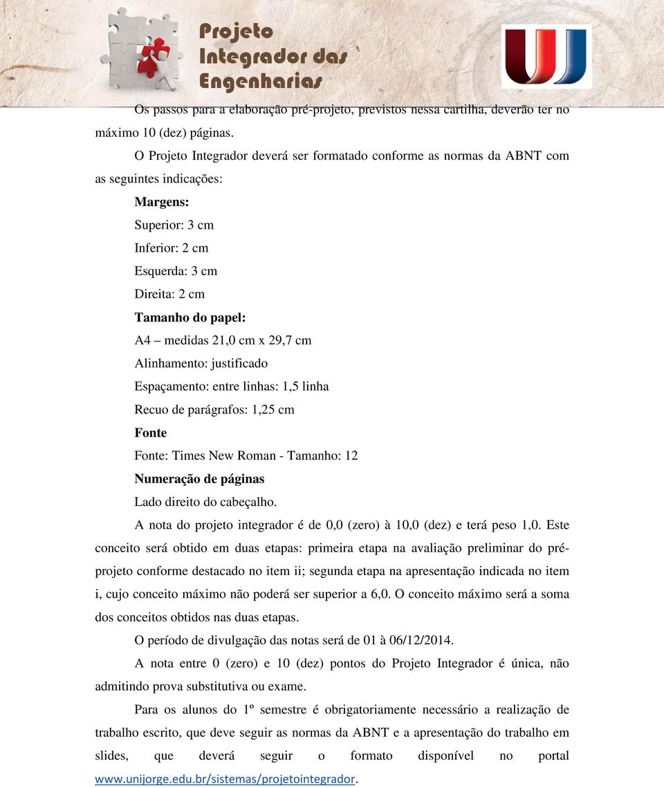 cm x 29,7 cm Alinhamento: justificado Espaçamento: entre linhas: 1,5 linha Recuo de parágrafos: 1,25 cm Fonte Fonte: Times New Roman - Tamanho: 12 Numeração de páginas Lado direito do cabeçalho.