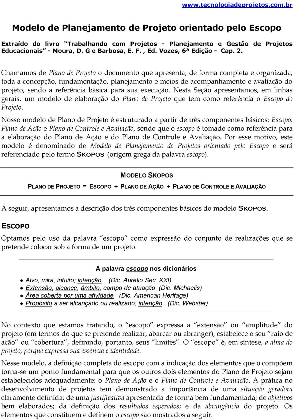 Chamamos de Plano de Projeto o documento que apresenta, de forma completa e organizada, toda a concepção, fundamentação, planejamento e meios de acompanhamento e avaliação do projeto, sendo a