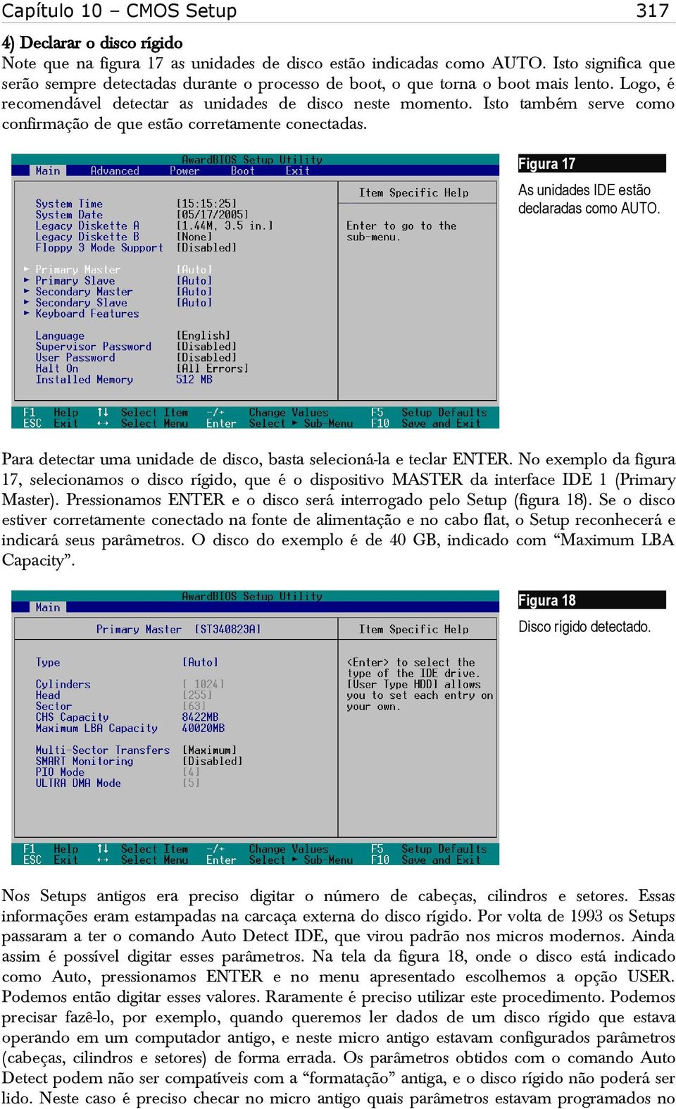 Isto também serve como confirmação de que estão corretamente conectadas. Figura 17 As unidades IDE estão declaradas como AUTO. Para detectar uma unidade de disco, basta selecioná-la e teclar ENTER.