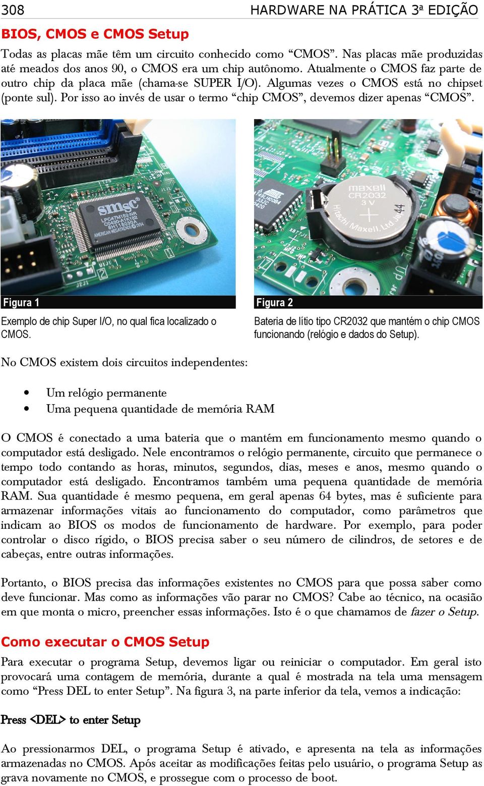 Figura 1 Figura 2 Exemplo de chip Super I/O, no qual fica localizado o CMOS. Bateria de lítio tipo CR2032 que mantém o chip CMOS funcionando (relógio e dados do Setup).