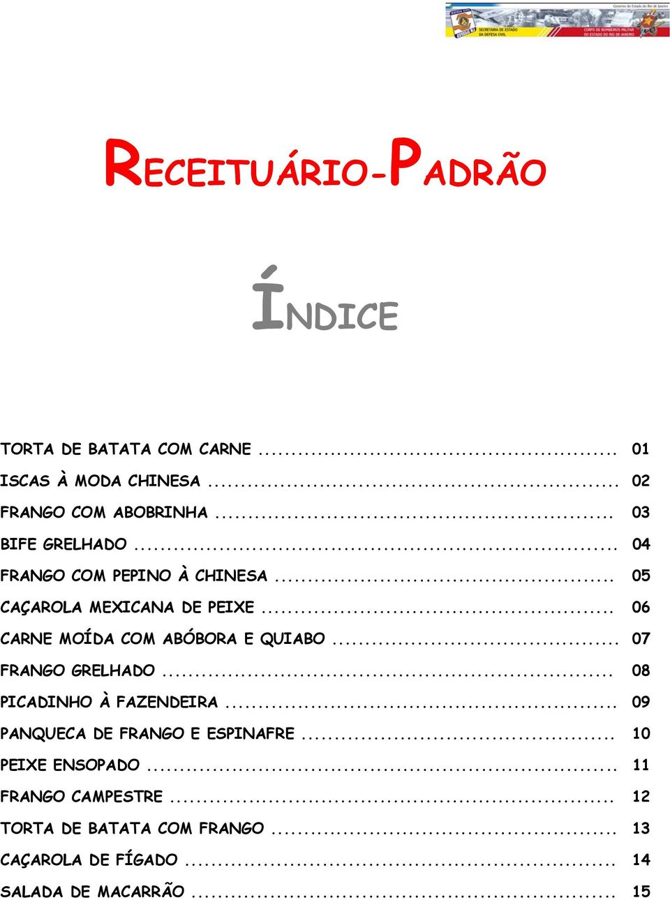 .. 06 CARNE MOÍDA COM ABÓBORA E QUIABO... 07 FRANGO GRELHADO... 08 PICADINHO À FAZENDEIRA.