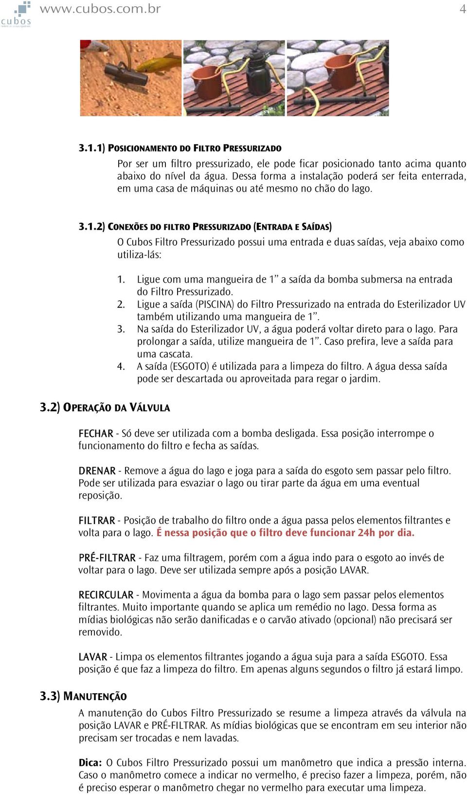 2) CONEXÕES DO FILTRO PRESSURIZADO (ENTRADA E SAÍDAS) O Cubos Filtro Pressurizado possui uma entrada e duas saídas, veja abaixo como utiliza-lás: 1.