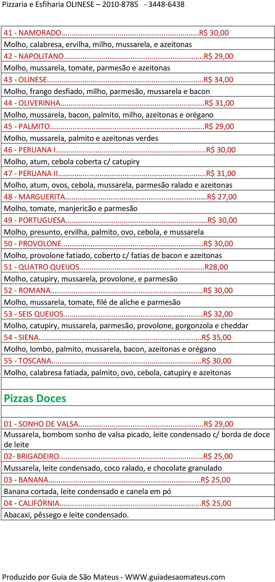 ..R$ 29,00 Molho, mussarela, palmito e azeitonas verdes 46 - PERUANA I...R$ 30,00 Molho, atum, cebola coberta c/ catupiry 47 - PERUANA II.