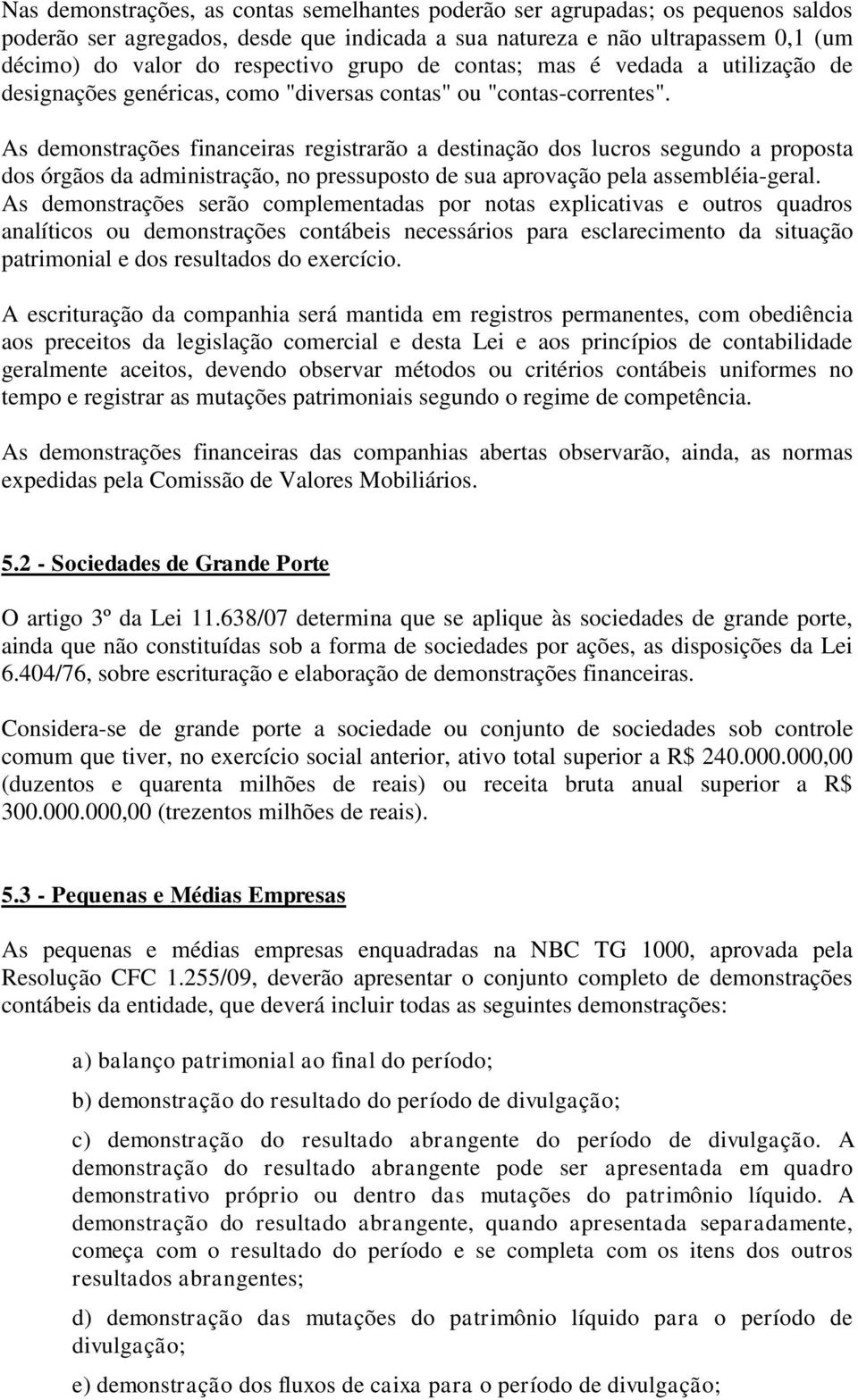 As demonstrações financeiras registrarão a destinação dos lucros segundo a proposta dos órgãos da administração, no pressuposto de sua aprovação pela assembléia-geral.