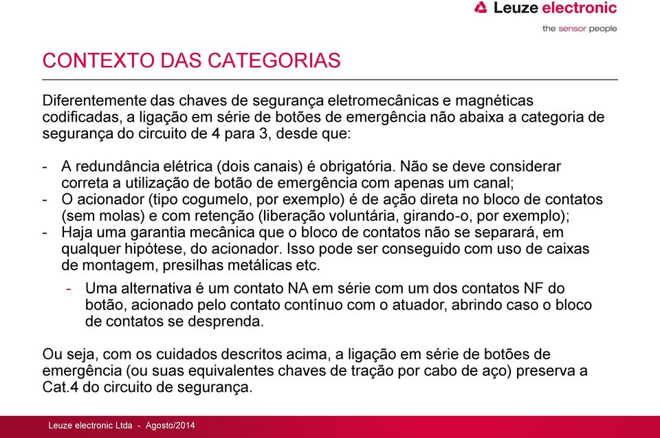 Não se deve considerar correta a utilização de botão de emergência com apenas um canal; - O acionador (tipo cogumelo, por exemplo) é de ação direta no bloco de contatos (sem molas) e com retenção