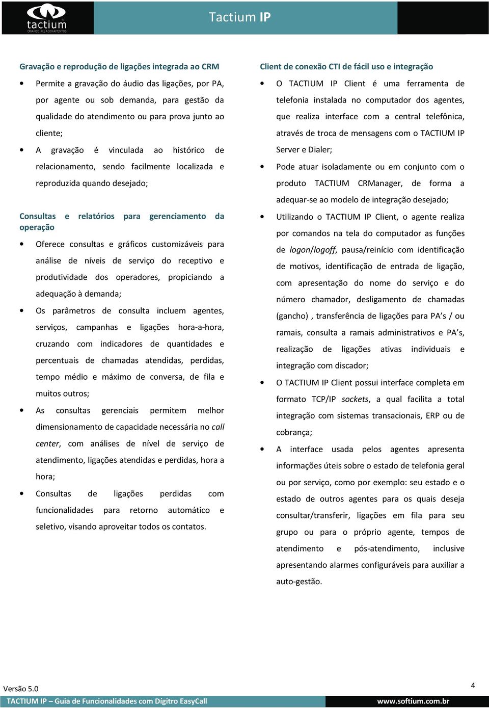 de telefonia instalada no computador dos agentes, que realiza interface com a central telefônica, através de troca de mensagens com o TACTIUM IP Server e Dialer; Pode atuar isoladamente ou em