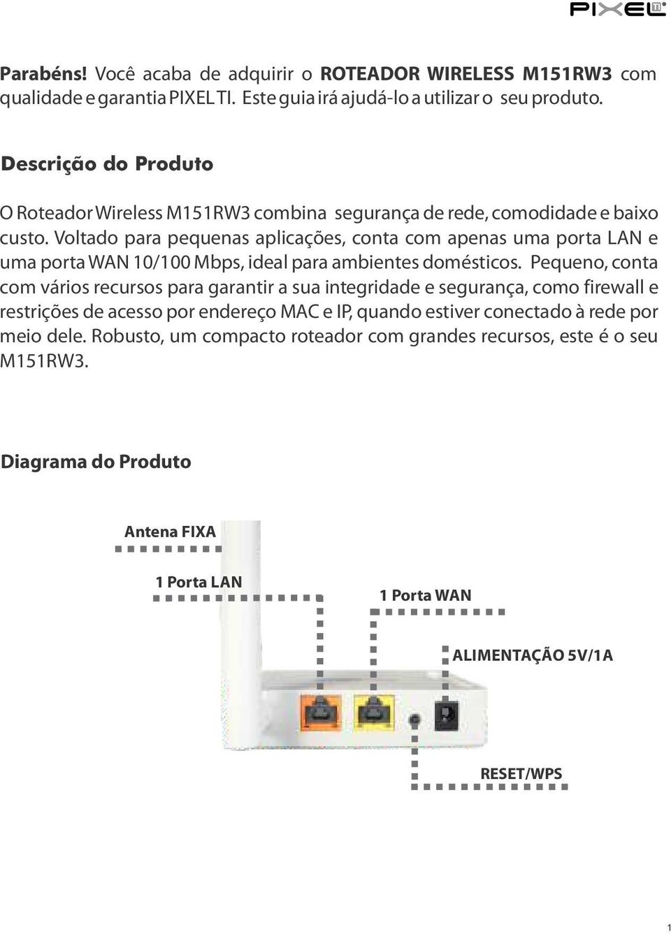 Voltado para pequenas aplicações, conta com apenas uma porta LAN e uma porta WAN 10/100 Mbps, ideal para ambientes domésticos.