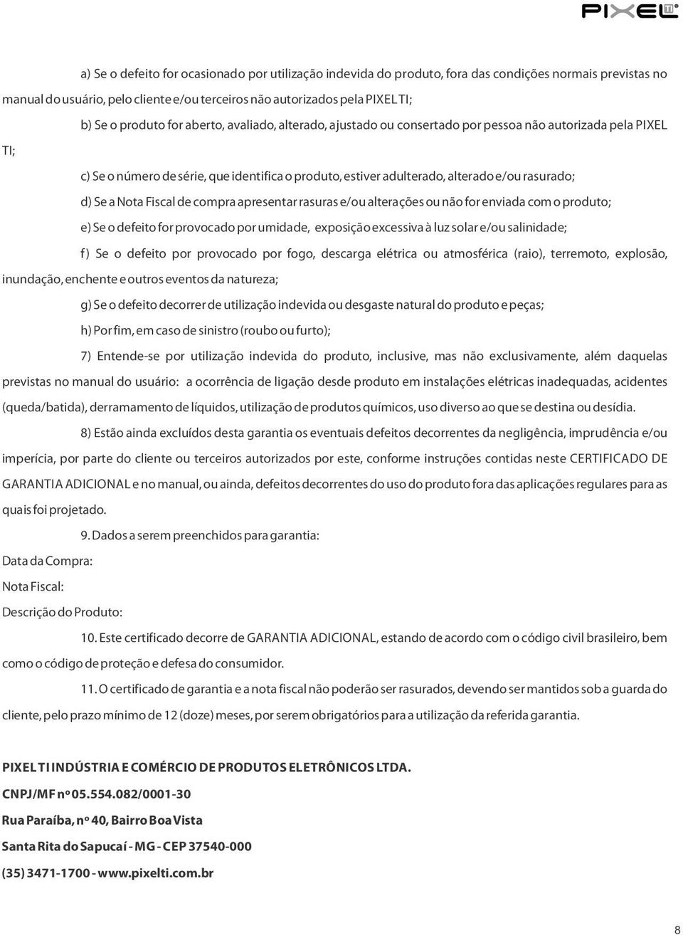 d) Se a Nota Fiscal de compra apresentar rasuras e/ou alterações ou não for enviada com o produto; e) Se o defeito for provocado por umidade, exposição excessiva à luz solar e/ou salinidade; f) Se o