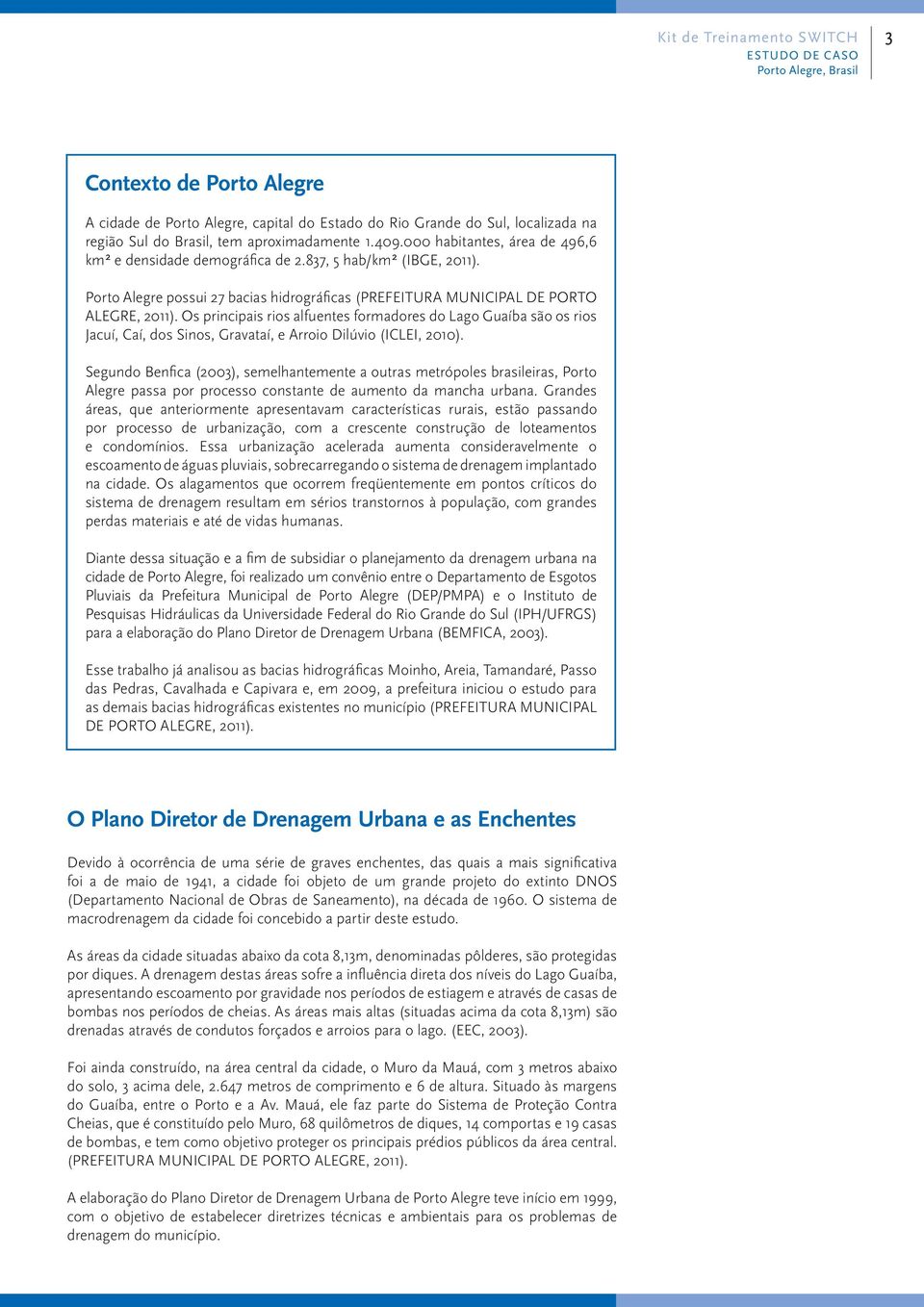 Os principais rios alfuentes formadores do Lago Guaíba são os rios Jacuí, Caí, dos Sinos, Gravataí, e Arroio Dilúvio (ICLEI, 2010).