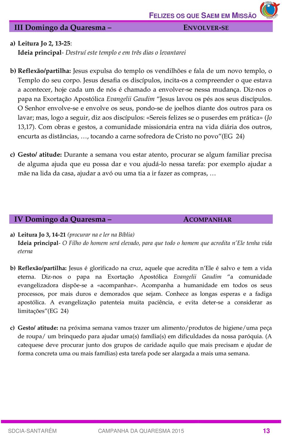 Diz-nos o papa na Exortação Apostólica Evangelii Gaudim Jesus lavou os pés aos seus discípulos.