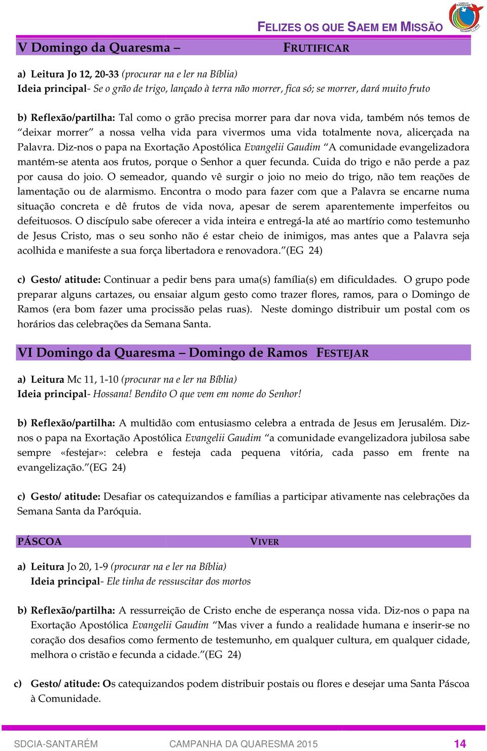 Diz-nos o papa na Exortação Apostólica Evangelii Gaudim A comunidade evangelizadora mantém-se atenta aos frutos, porque o Senhor a quer fecunda. Cuida do trigo e não perde a paz por causa do joio.