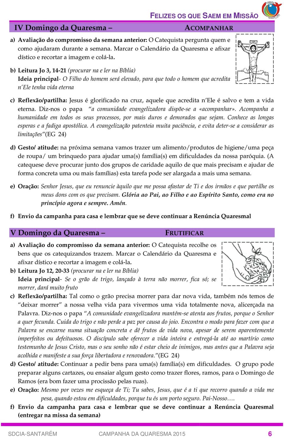 b) Leitura Jo 3, 14-21 (procurar na e ler na Bíblia) Ideia principal- O Filho do homem será elevado, para que todo o homem que acredita n Ele tenha vida eterna c) Reflexão/partilha: Jesus é