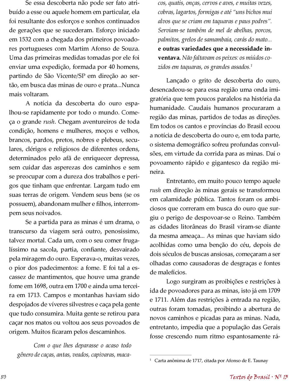 Uma das primeiras medidas tomadas por ele foi enviar uma expedição, formada por 40 homens, partindo de São Vicente/SP em direção ao sertão, em busca das minas de ouro e prata...nunca mais voltaram.