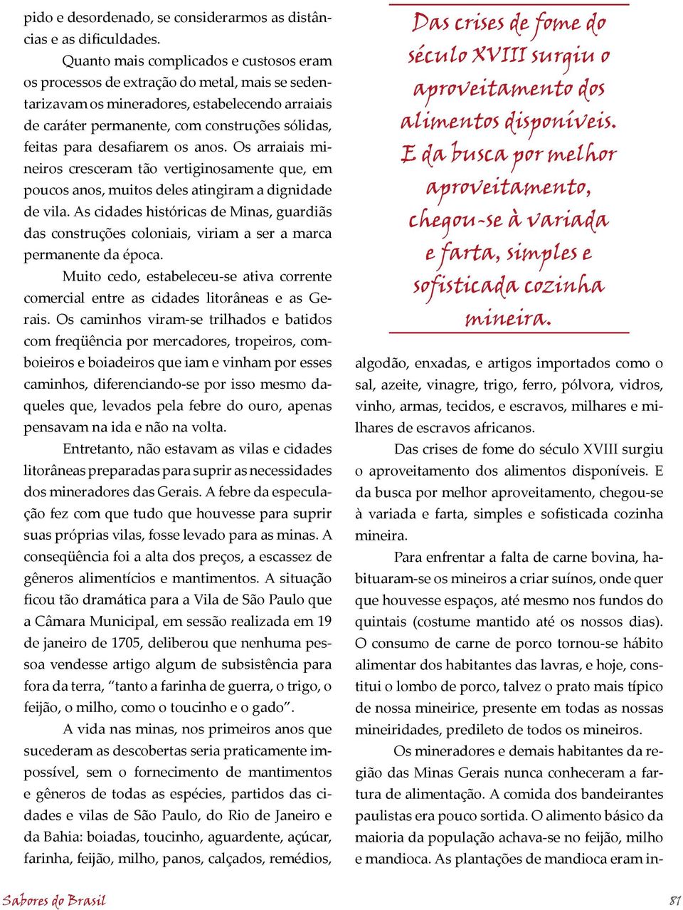 desafiarem os anos. Os arraiais mineiros cresceram tão vertiginosamente que, em poucos anos, muitos deles atingiram a dignidade de vila.