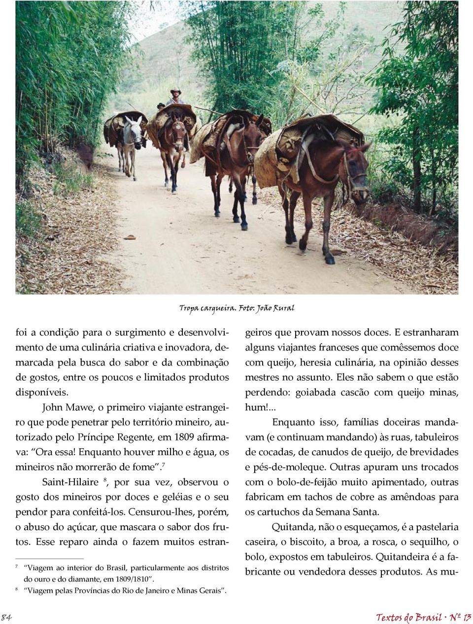 produtos disponíveis. John Mawe, o primeiro viajante estrangeiro que pode penetrar pelo território mineiro, autorizado pelo Príncipe Regente, em 1809 afirmava: Ora essa!