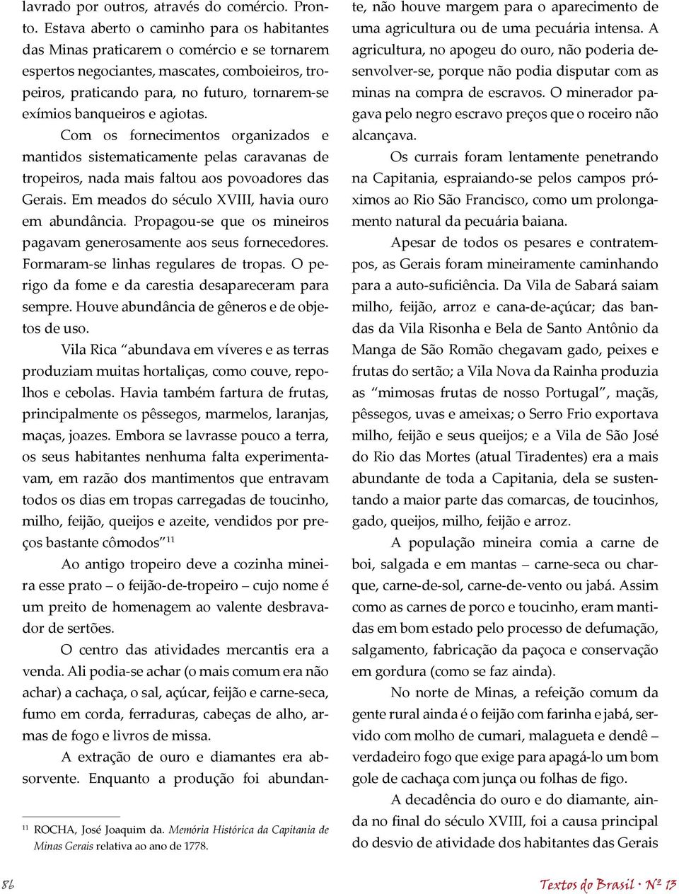 banqueiros e agiotas. Com os fornecimentos organizados e mantidos sistematicamente pelas caravanas de tropeiros, nada mais faltou aos povoadores das Gerais.