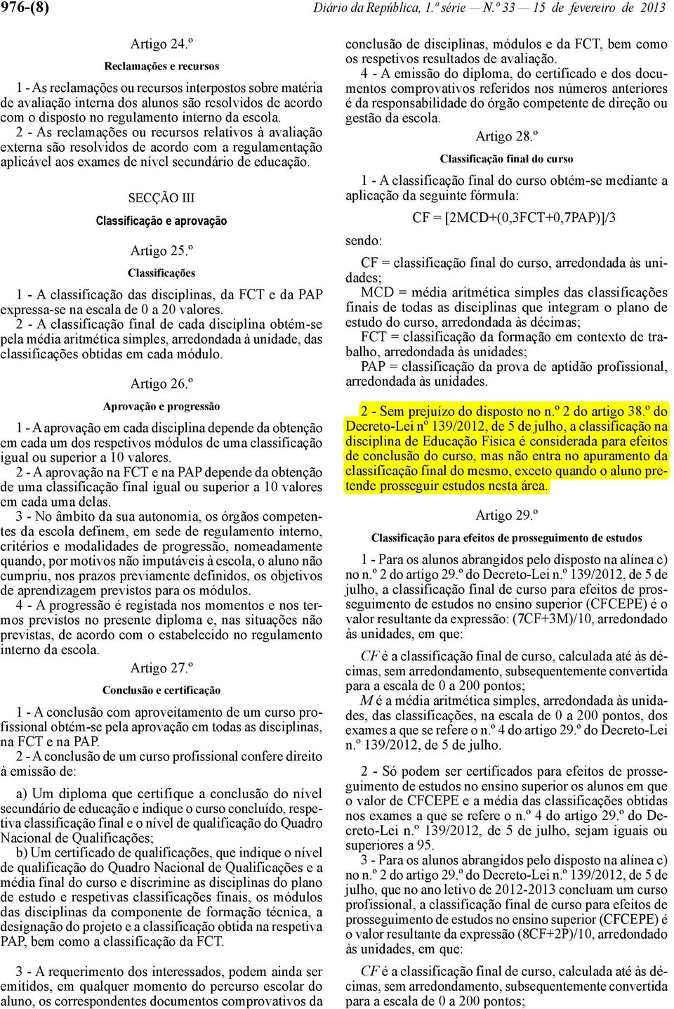 2 - As reclamações ou recursos relativos à avaliação externa são resolvidos de acordo com a regulamentação aplicável aos exames de nível secundário de educação.