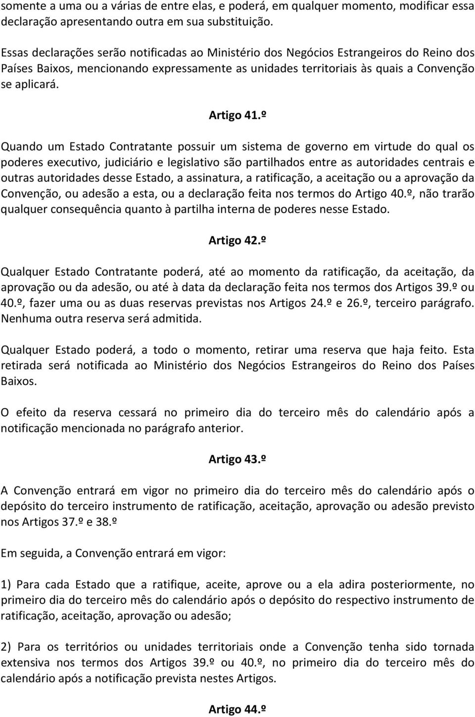 º Quando um Estado Contratante possuir um sistema de governo em virtude do qual os poderes executivo, judiciário e legislativo são partilhados entre as autoridades centrais e outras autoridades desse