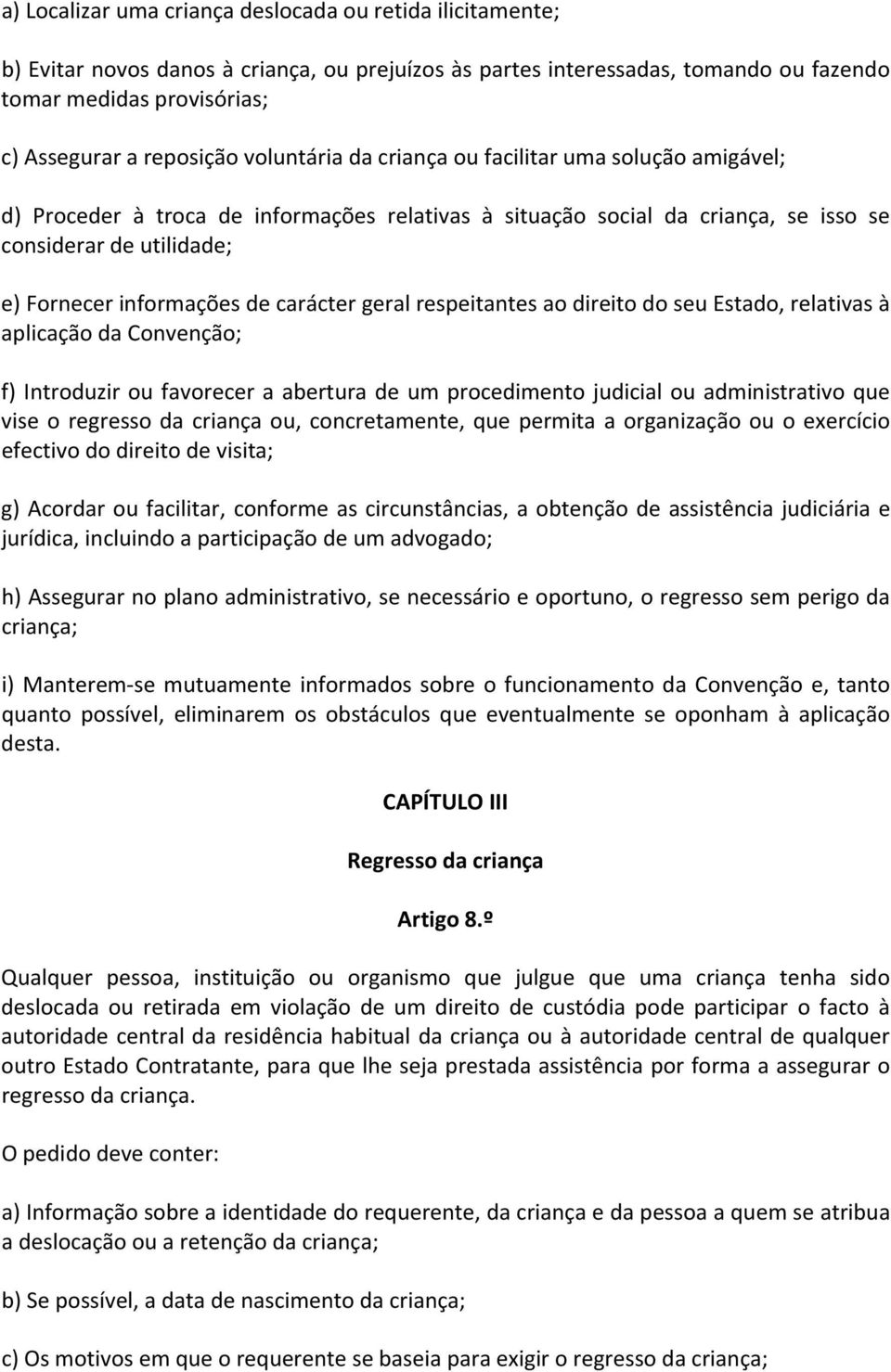 carácter geral respeitantes ao direito do seu Estado, relativas à aplicação da Convenção; f) Introduzir ou favorecer a abertura de um procedimento judicial ou administrativo que vise o regresso da