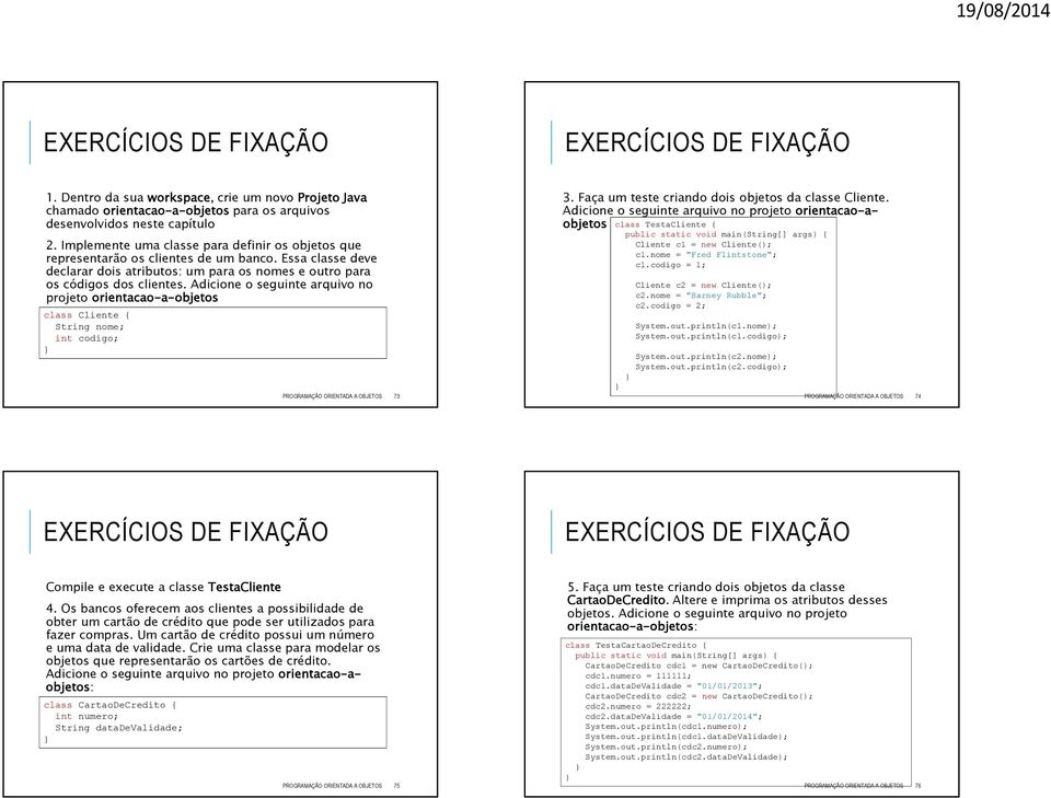 Adicione o seguinte arquivo no projeto orientacao-a-objetos class Cliente { String nome; int codigo; PROGRAMAÇÃO ORIENTADA A OBJETOS 73 3. Faça um teste criando dois objetos da classe Cliente.