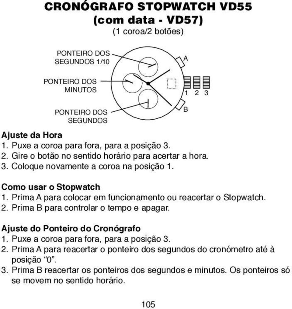 Prima A para colocar em funcionamento ou reacertar o Stopwatch. 2. Prima B para controlar o tempo e apagar. Ajuste do Ponteiro do Cronógrafo 1.