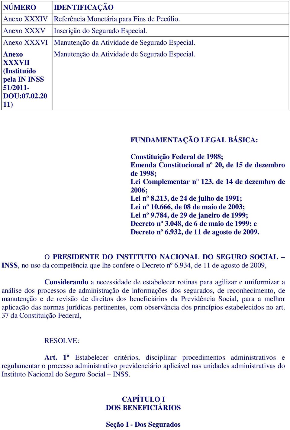 FUNDAMENTAÇÃO LEGAL BÁSICA: Constituição Federal de 1988; Emenda Constitucional nº 20, de 15 de dezembro de 1998; Lei Complementar nº 123, de 14 de dezembro de 2006; Lei nº 8.