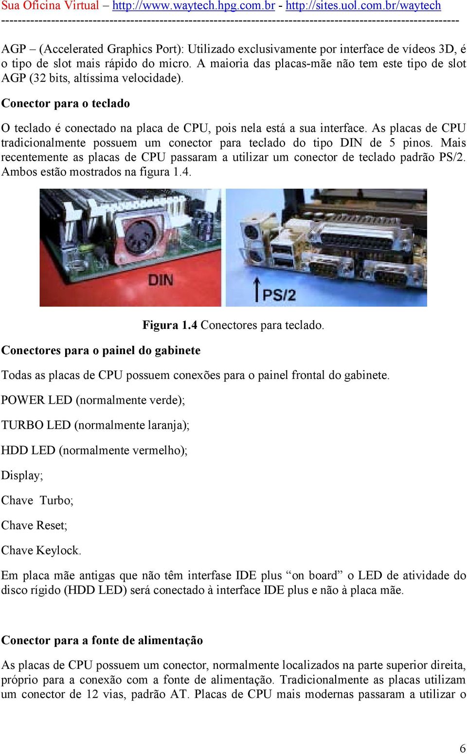 As placas de CPU tradicionalmente possuem um conector para teclado do tipo DIN de 5 pinos. Mais recentemente as placas de CPU passaram a utilizar um conector de teclado padrão PS/2.