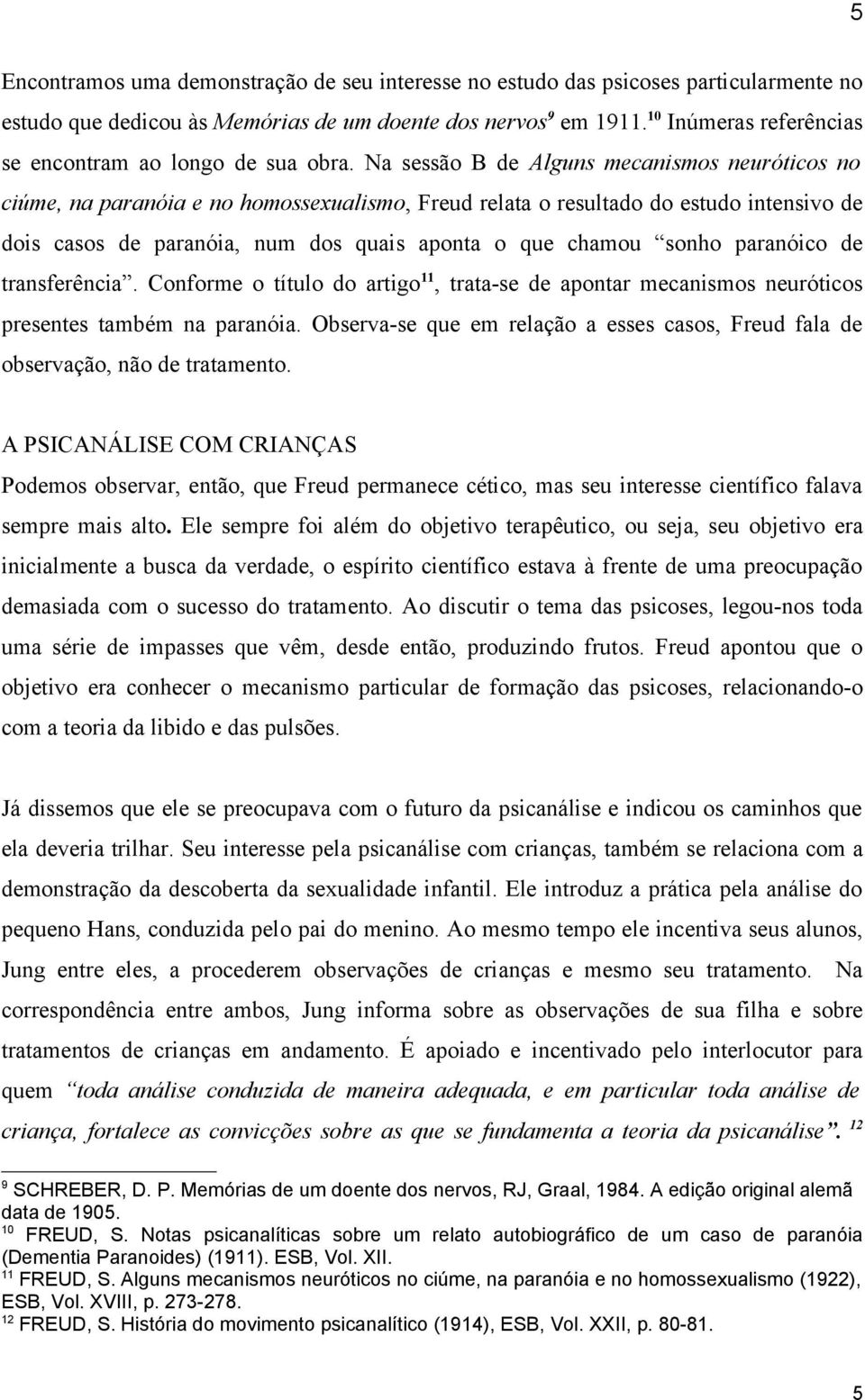 Na sessão B de Alguns mecanismos neuróticos no ciúme, na paranóia e no homossexualismo, Freud relata o resultado do estudo intensivo de dois casos de paranóia, num dos quais aponta o que chamou sonho