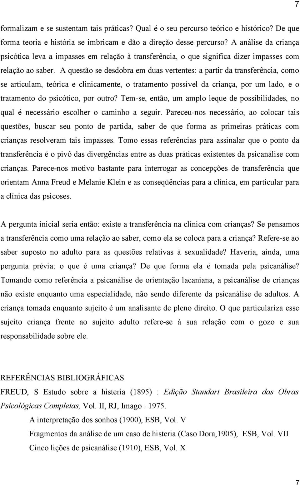 A questão se desdobra em duas vertentes: a partir da transferência, como se articulam, teórica e clinicamente, o tratamento possível da criança, por um lado, e o tratamento do psicótico, por outro?