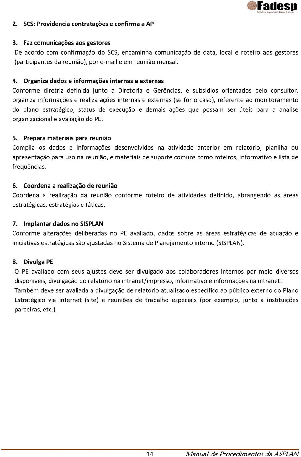 Organiza dados e informações internas e externas Conforme diretriz definida junto a Diretoria e Gerências, e subsídios orientados pelo consultor, organiza informações e realiza ações internas e