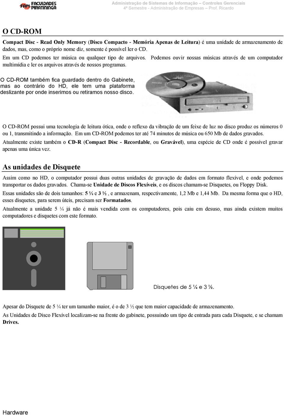 O CD-ROM também fica guardado dentro do Gabinete, mas ao contrário do HD, ele tem uma plataforma deslizante por onde inserimos ou retiramos nosso disco.