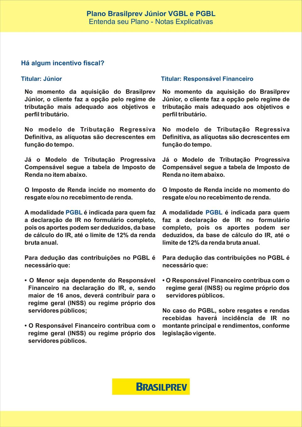 O Imposto de Renda incide no momento do resgate e/ou no recebimento de renda.