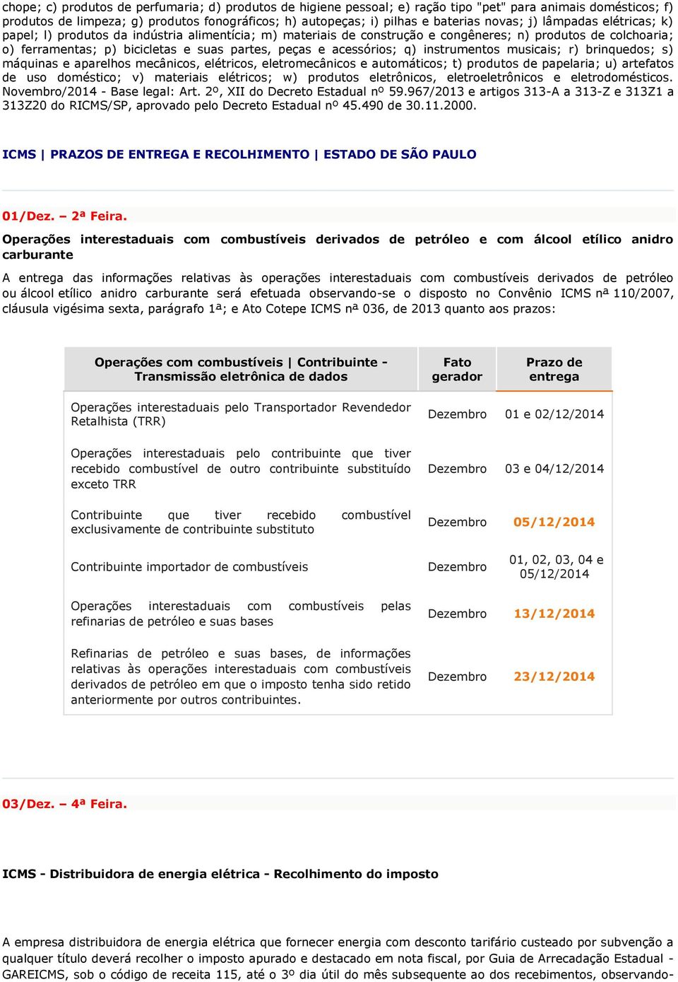 acessórios; q) instrumentos musicais; r) brinquedos; s) máquinas e aparelhos mecânicos, elétricos, eletromecânicos e automáticos; t) produtos de papelaria; u) artefatos de uso doméstico; v) materiais