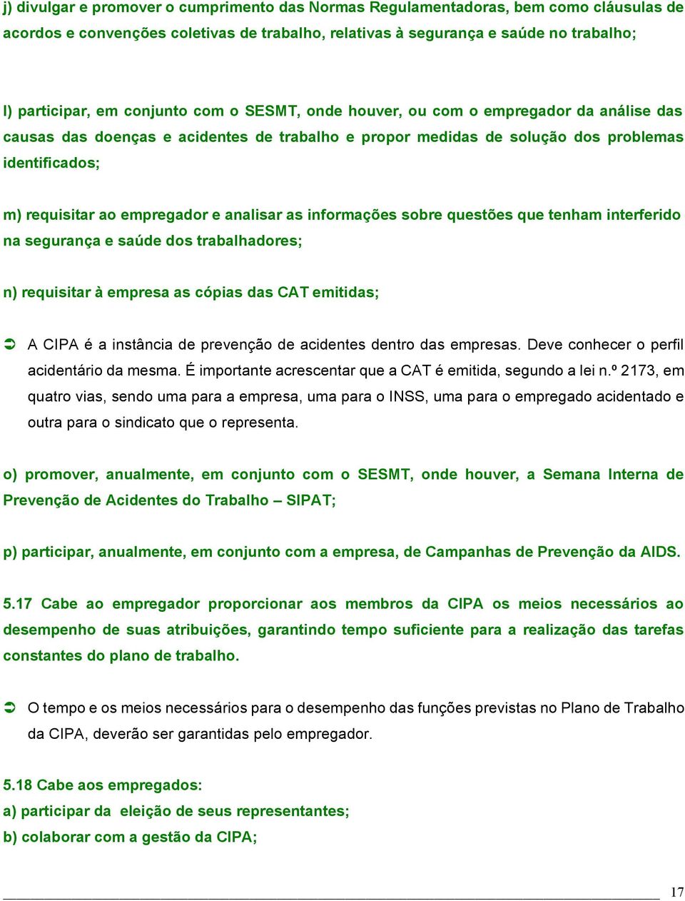 analisar as informações sobre questões que tenham interferido na segurança e saúde dos trabalhadores; n) requisitar à empresa as cópias das CAT emitidas; A CIPA é a instância de prevenção de