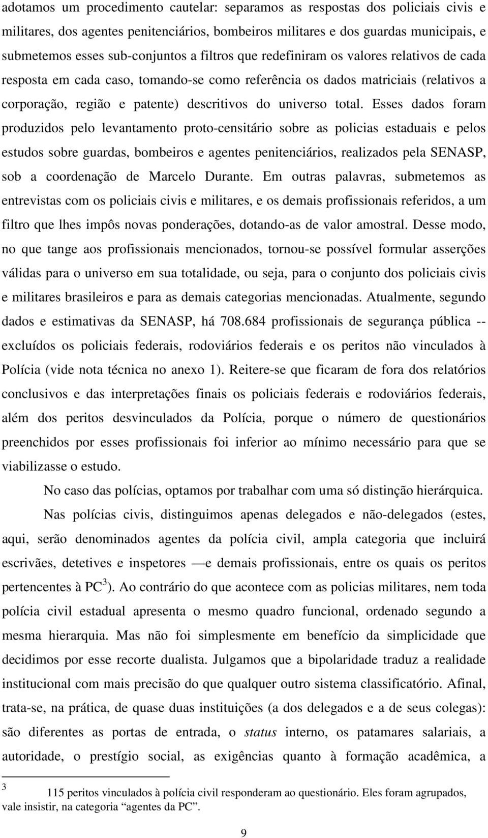 Esses dados foram produzidos pelo levantamento proto-censitário sobre as policias estaduais e pelos estudos sobre guardas, bombeiros e agentes penitenciários, realizados pela SENASP, sob a