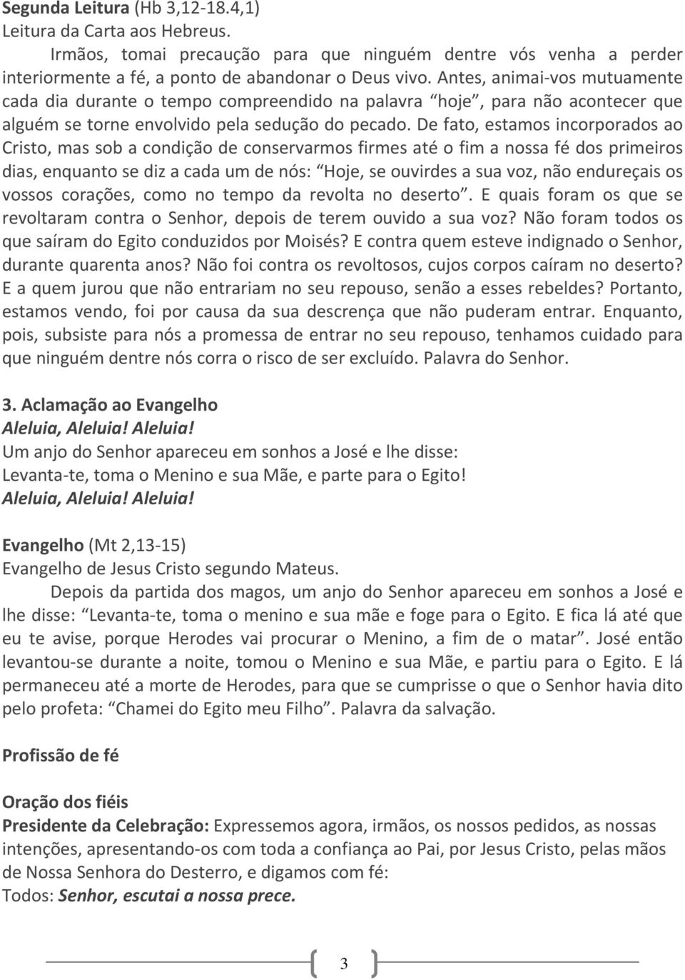 De fato, estamos incorporados ao Cristo, mas sob a condição de conservarmos firmes até o fim a nossa fé dos primeiros dias, enquanto se diz a cada um de nós: Hoje, se ouvirdes a sua voz, não