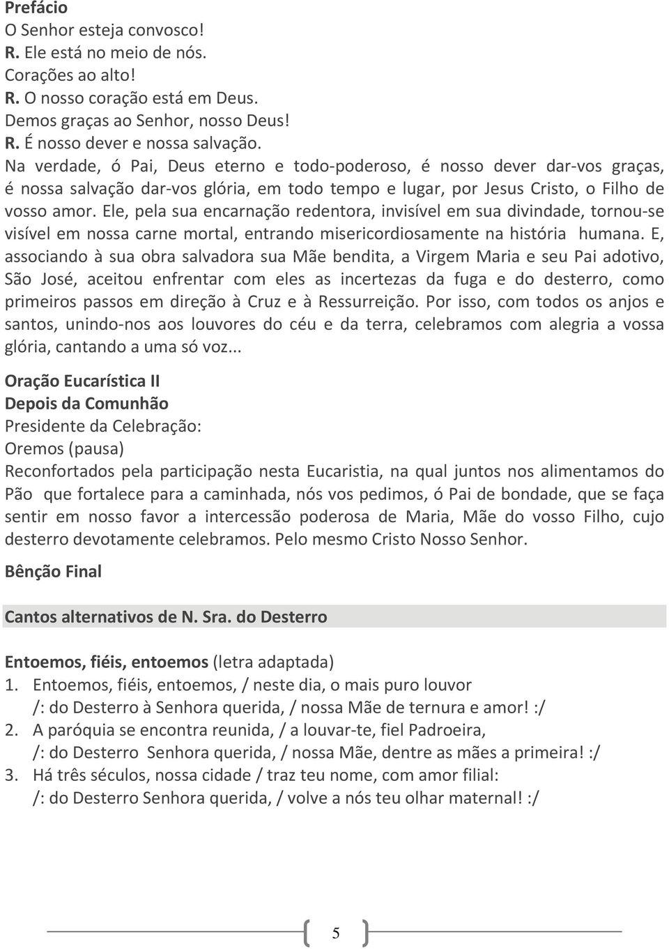 Ele, pela sua encarnação redentora, invisível em sua divindade, tornou se visível em nossa carne mortal, entrando misericordiosamente na história humana.