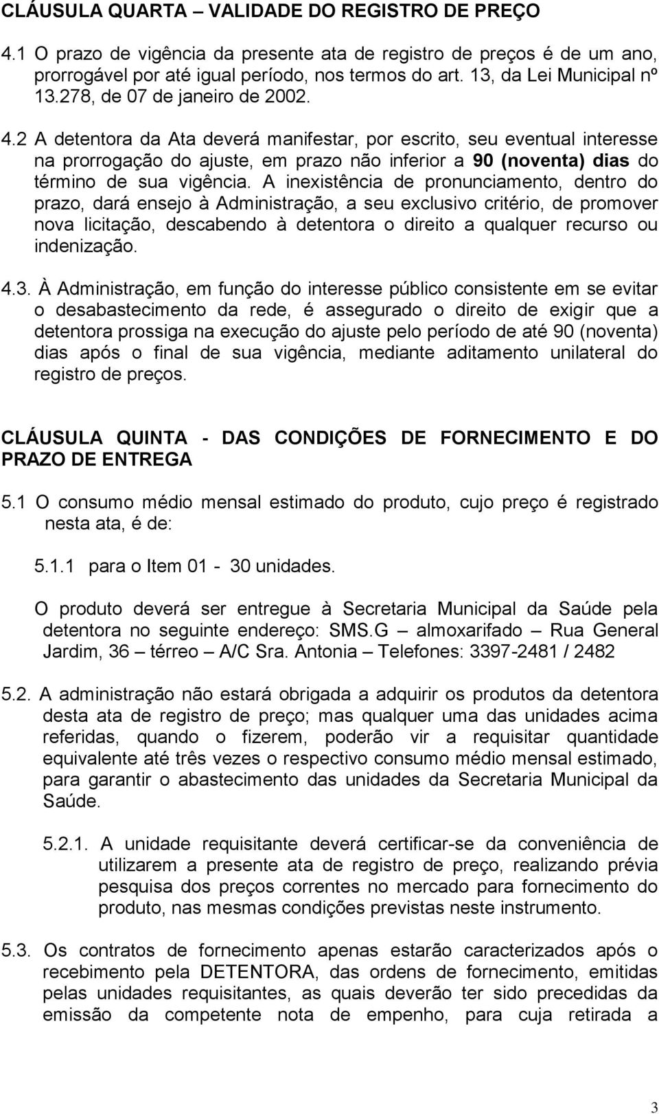 2 A detentora da Ata deverá manifestar, por escrito, seu eventual interesse na prorrogação do ajuste, em prazo não inferior a 90 (noventa) dias do término de sua vigência.