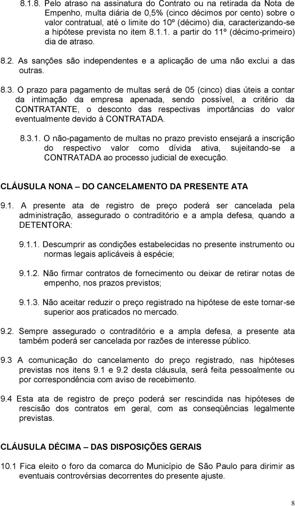 O prazo para pagamento de multas será de 05 (cinco) dias úteis a contar da intimação da empresa apenada, sendo possível, a critério da CONTRATANTE, o desconto das respectivas importâncias do valor