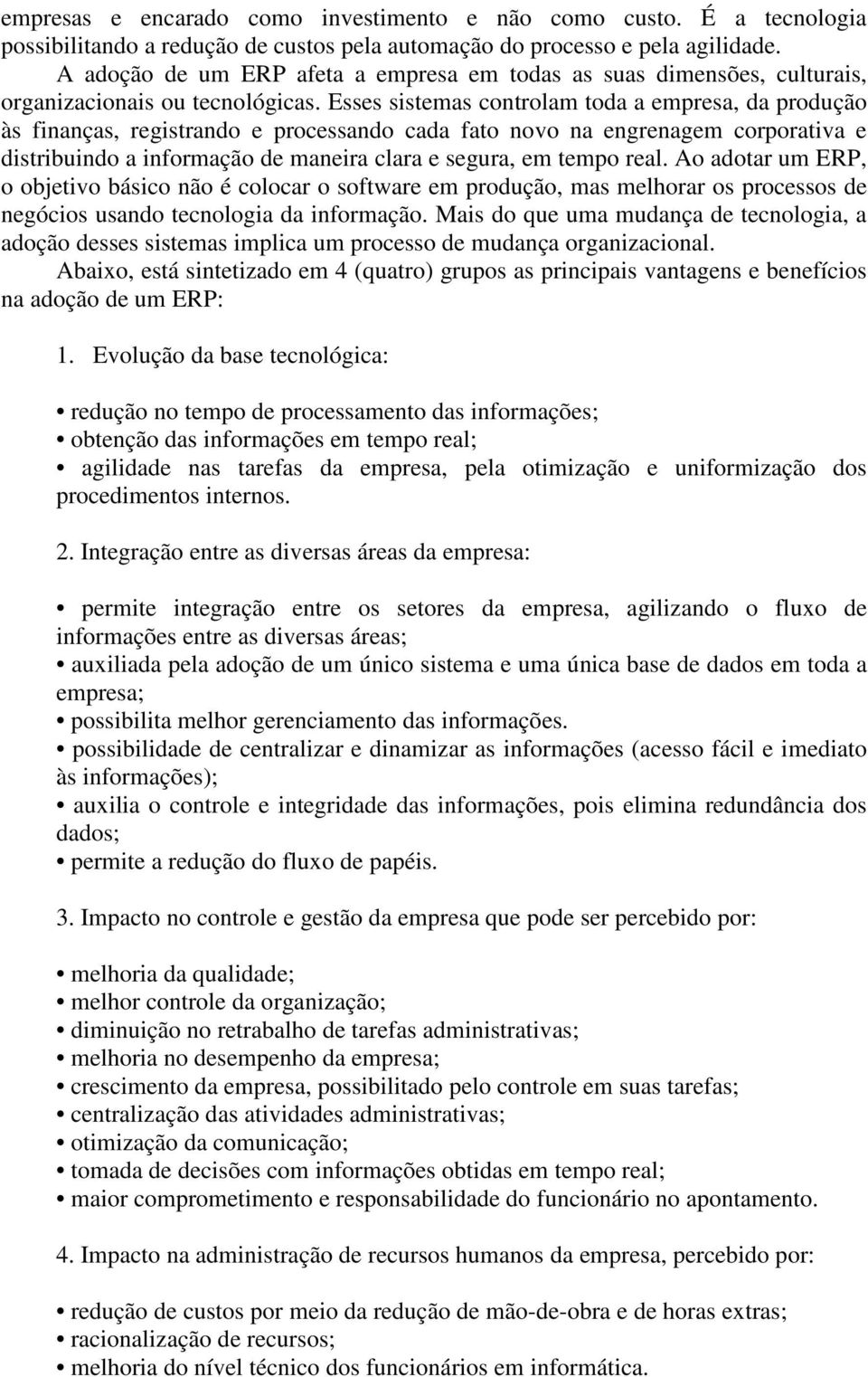 Esses sistemas controlam toda a empresa, da produção às finanças, registrando e processando cada fato novo na engrenagem corporativa e distribuindo a informação de maneira clara e segura, em tempo