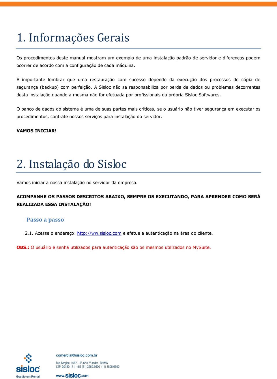 A Sisloc não se responsabiliza por perda de dados ou problemas decorrentes desta instalação quando a mesma não for efetuada por profissionais da própria Sisloc Softwares.